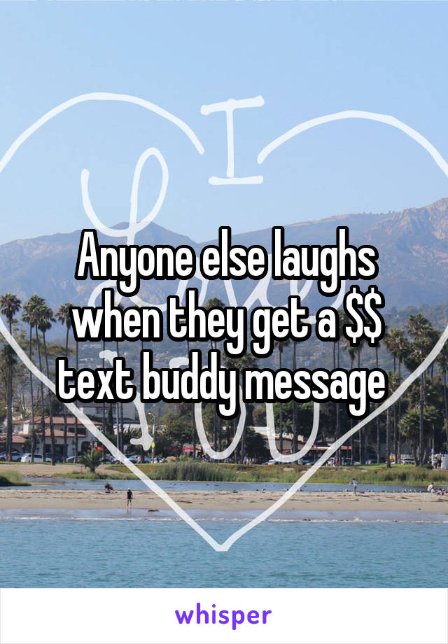 Anyone else laughs when they get a $$ text buddy message 