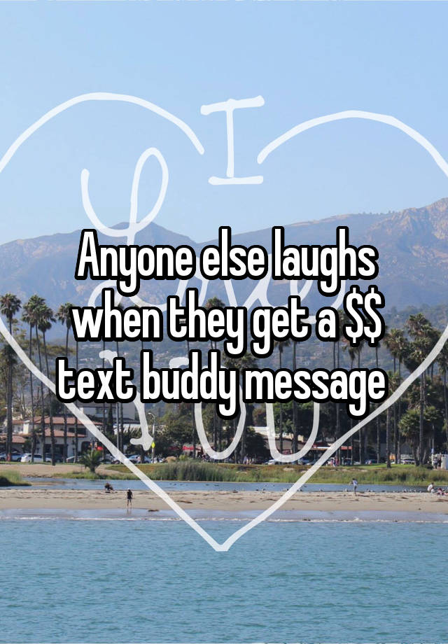 Anyone else laughs when they get a $$ text buddy message 