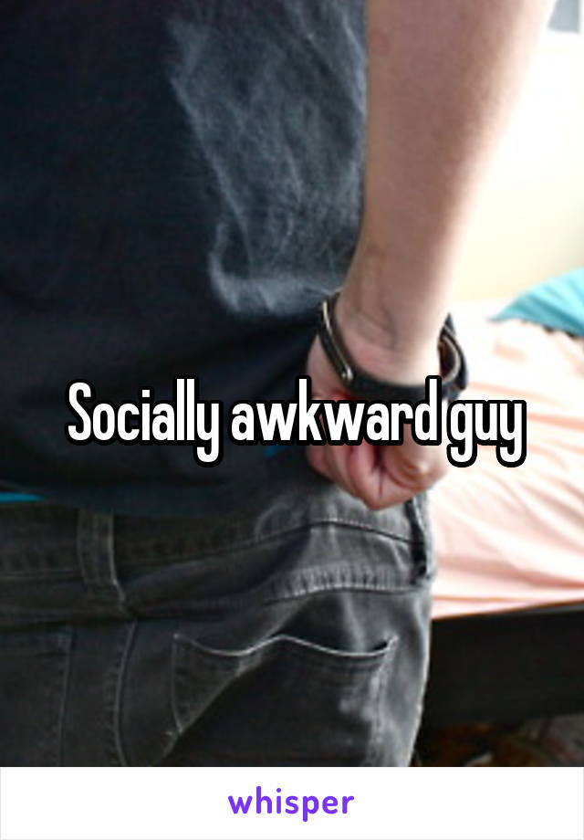 Socially awkward guy