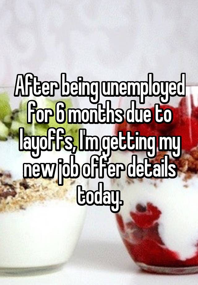 After being unemployed for 6 months due to layoffs, I'm getting my new job offer details today.