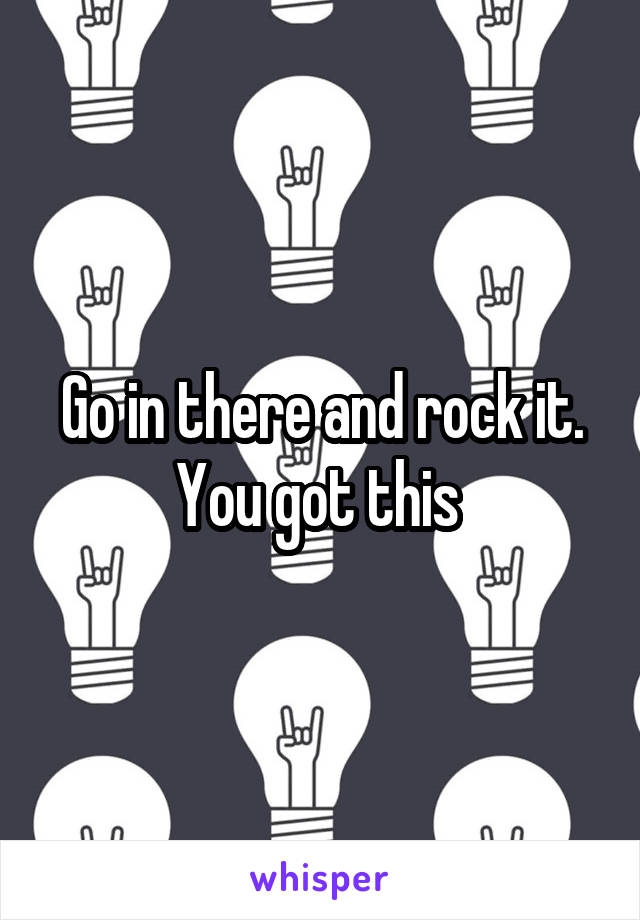 Go in there and rock it. You got this 