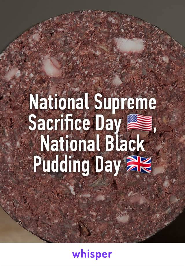 National Supreme Sacrifice Day 🇺🇸, National Black Pudding Day 🇬🇧