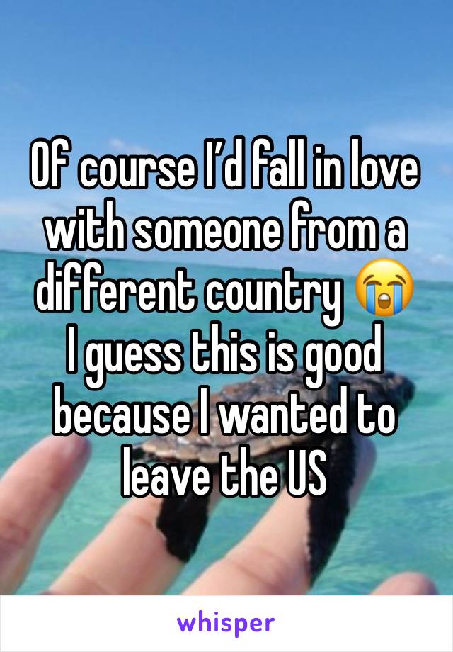 Of course I’d fall in love with someone from a different country 😭
I guess this is good because I wanted to leave the US 