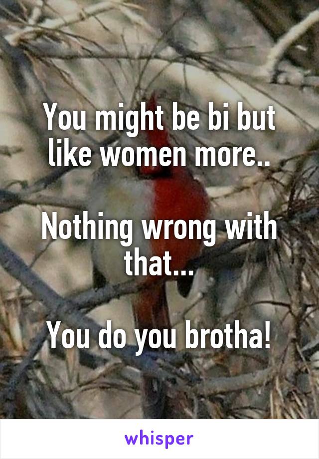 You might be bi but like women more..

Nothing wrong with that...

You do you brotha!