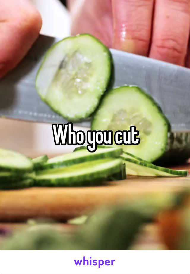 Who you cut