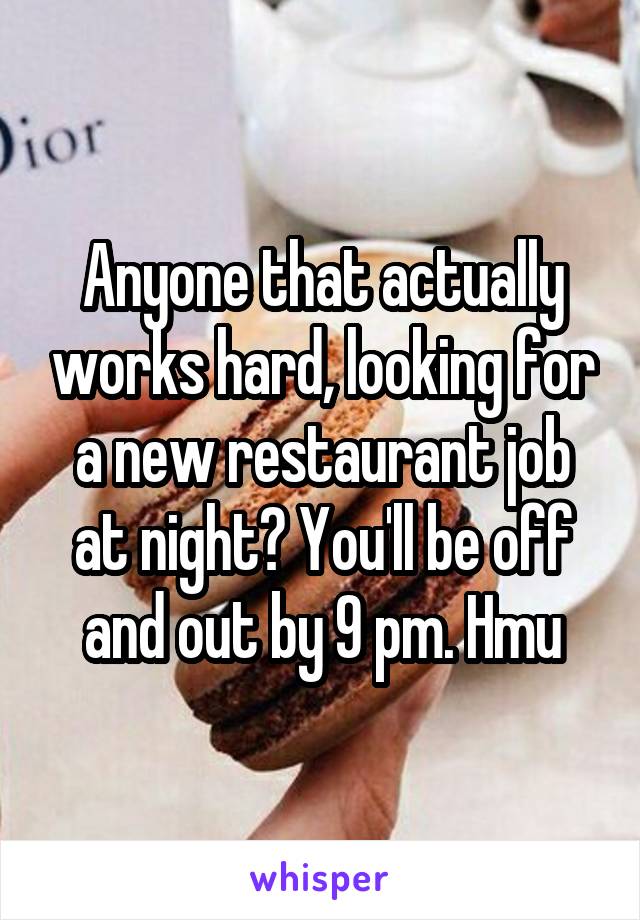 Anyone that actually works hard, looking for a new restaurant job at night? You'll be off and out by 9 pm. Hmu