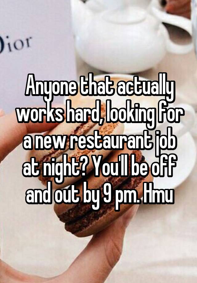 Anyone that actually works hard, looking for a new restaurant job at night? You'll be off and out by 9 pm. Hmu