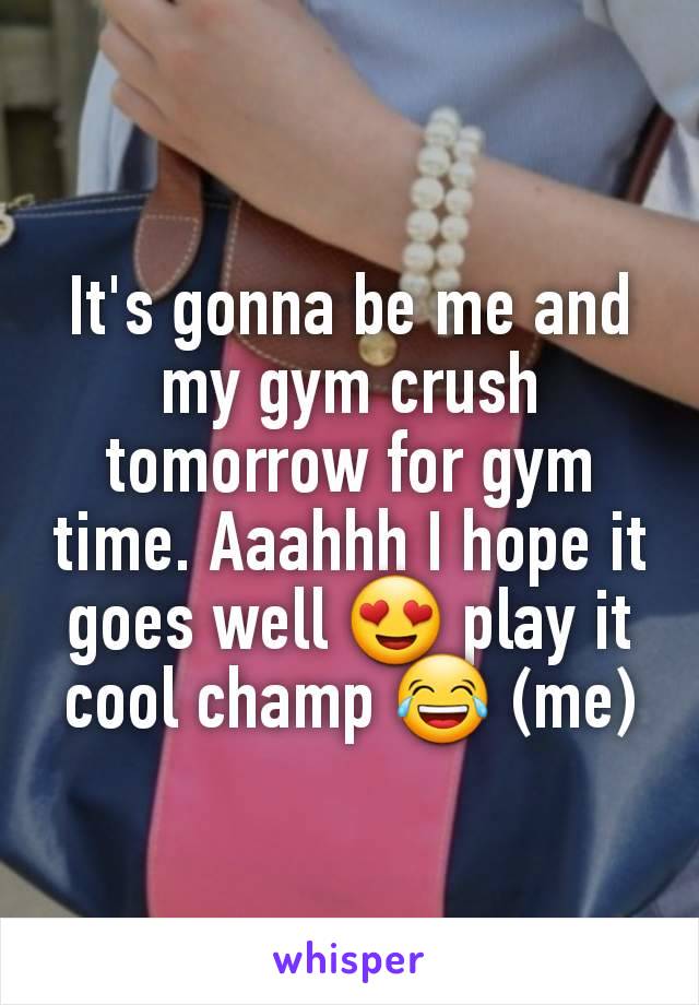 It's gonna be me and my gym crush tomorrow for gym time. Aaahhh I hope it goes well 😍 play it cool champ 😂 (me)