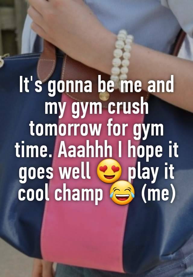 It's gonna be me and my gym crush tomorrow for gym time. Aaahhh I hope it goes well 😍 play it cool champ 😂 (me)