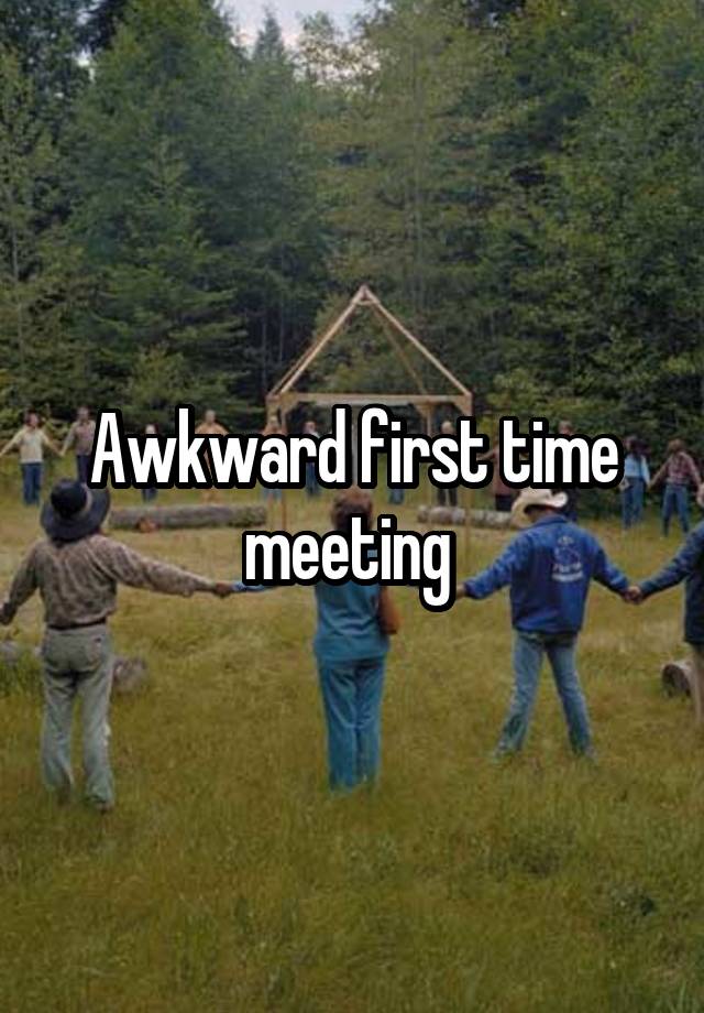 Awkward first time meeting 