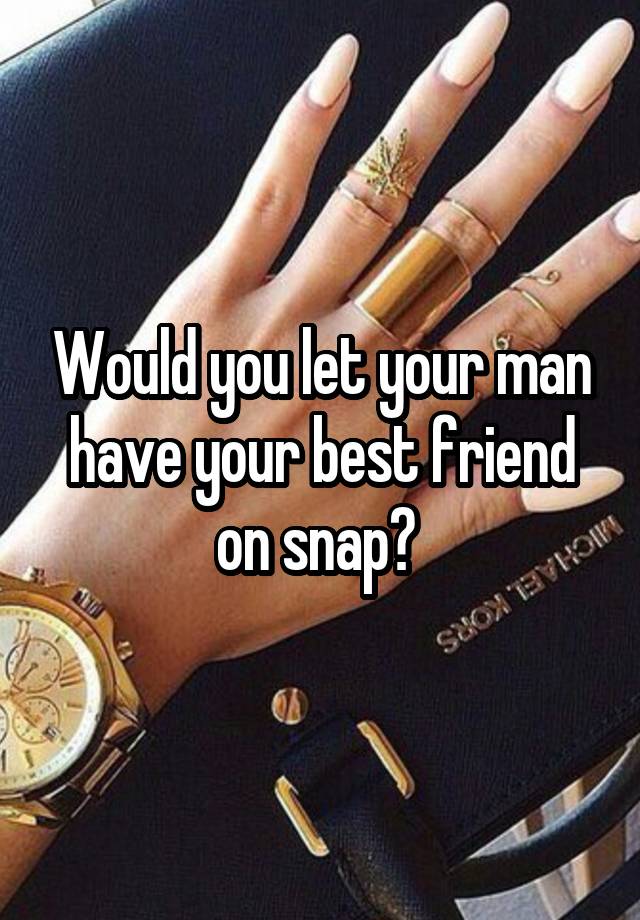 Would you let your man have your best friend on snap? 