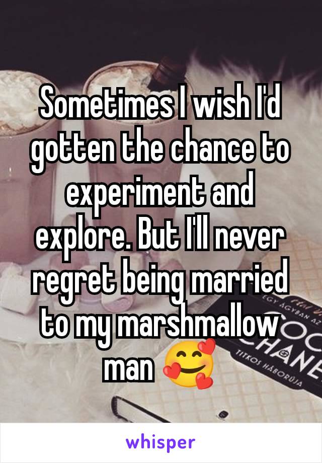 Sometimes I wish I'd gotten the chance to experiment and explore. But I'll never regret being married to my marshmallow man 🥰