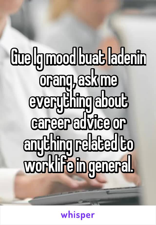 Gue lg mood buat ladenin orang, ask me everything about career advice or anything related to worklife in general.