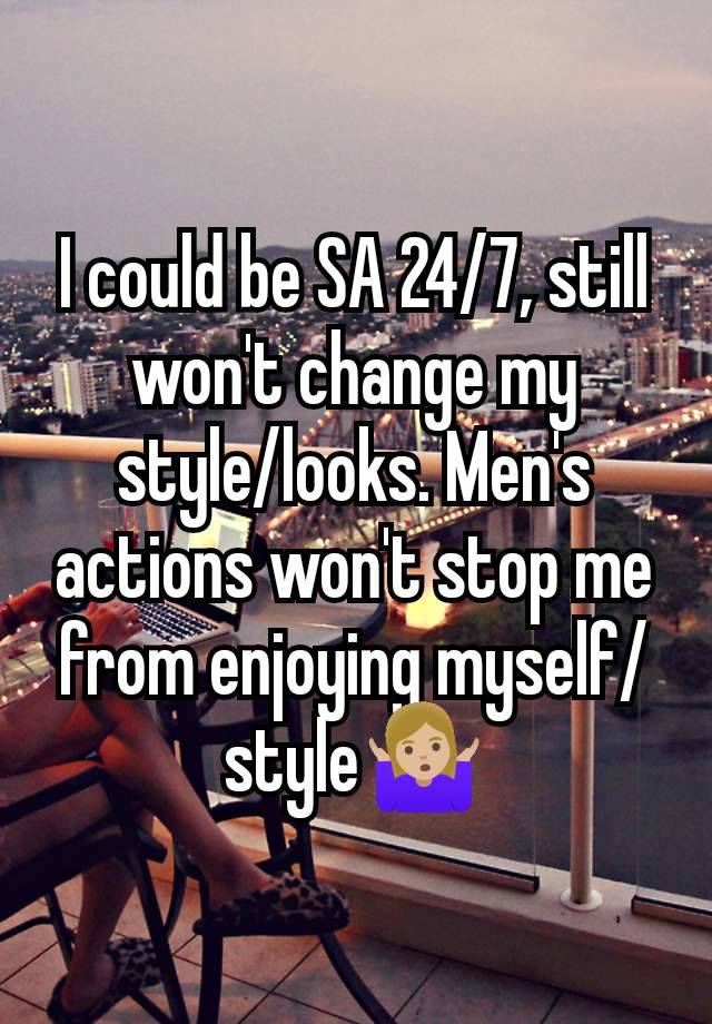 I could be SA 24/7, still won't change my style/looks. Men's actions won't stop me from enjoying myself/style🤷🏼‍♀️
