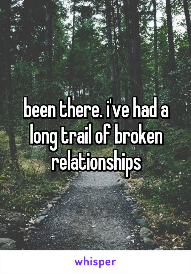 been there. i've had a long trail of broken relationships