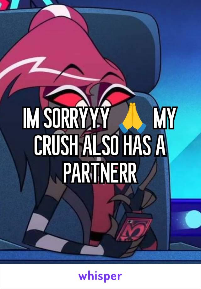 IM SORRYYY 🙏 MY CRUSH ALSO HAS A PARTNERR