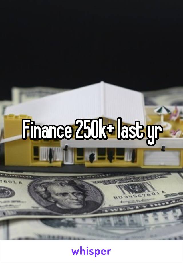 Finance 250k+ last yr