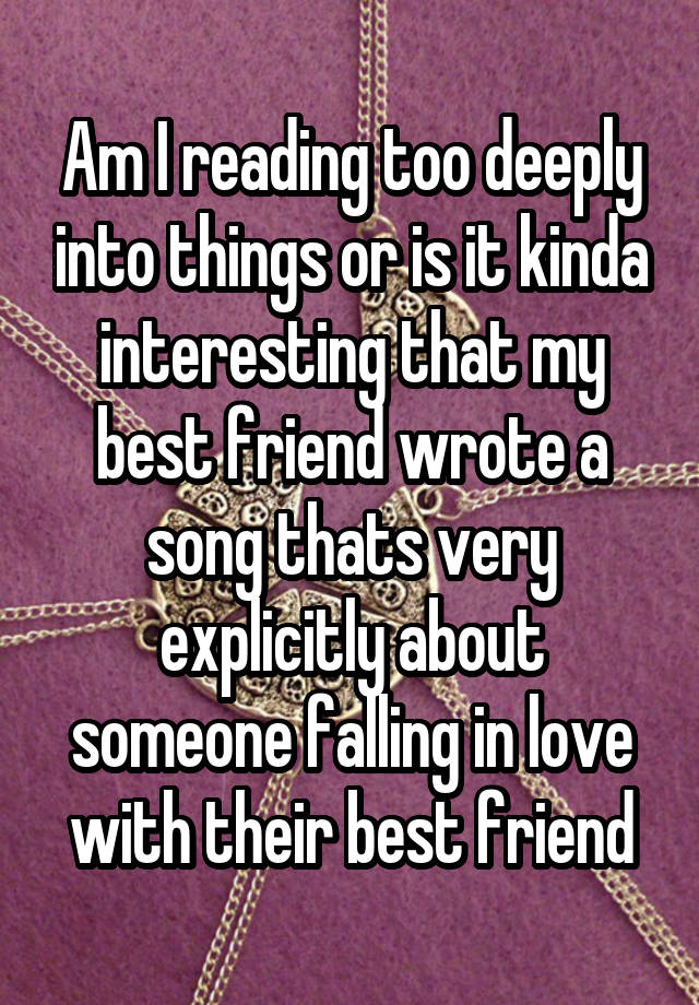 Am I reading too deeply into things or is it kinda interesting that my best friend wrote a song thats very explicitly about someone falling in love with their best friend