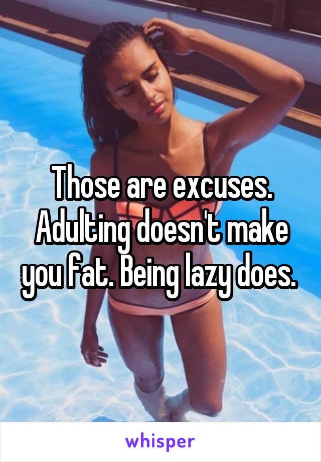 Those are excuses. Adulting doesn't make you fat. Being lazy does. 