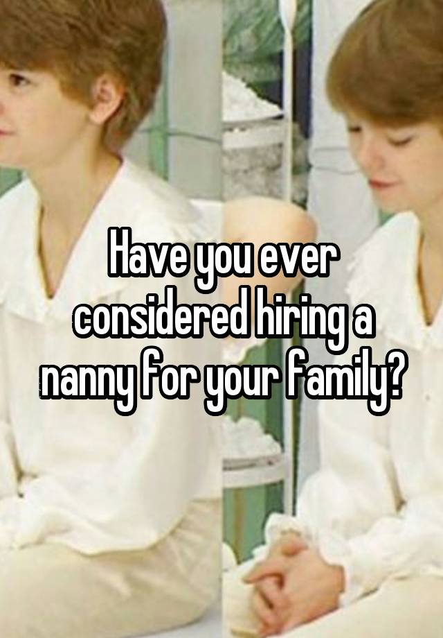 Have you ever considered hiring a nanny for your family?