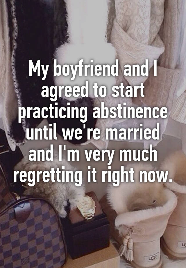 My boyfriend and I agreed to start practicing abstinence until we're married and I'm very much regretting it right now. 