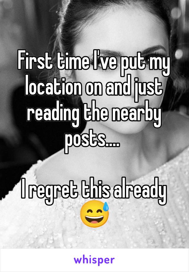 First time I've put my location on and just reading the nearby posts.... 

I regret this already 😅