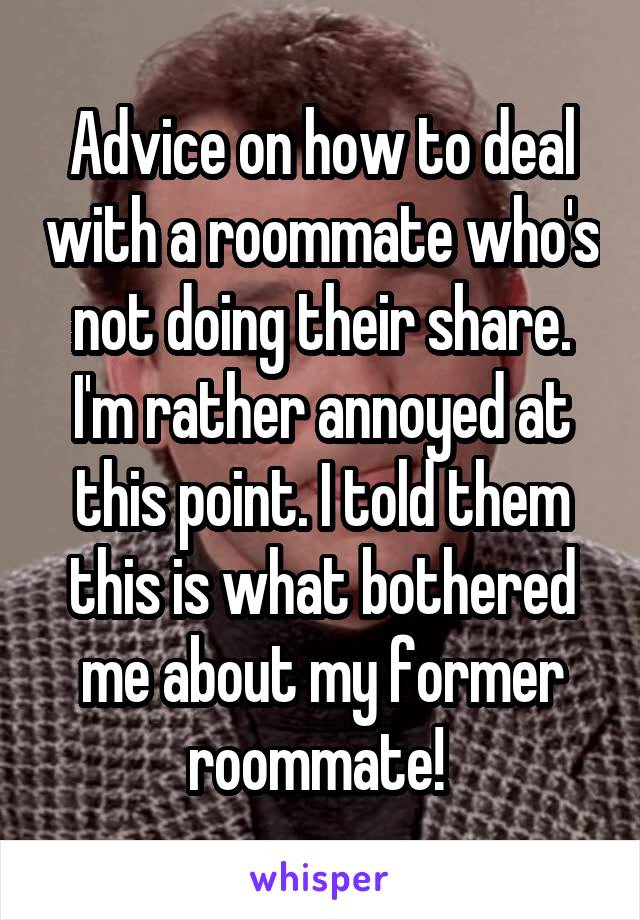 Advice on how to deal with a roommate who's not doing their share. I'm rather annoyed at this point. I told them this is what bothered me about my former roommate! 