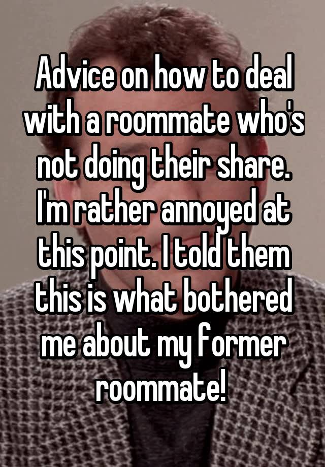 Advice on how to deal with a roommate who's not doing their share. I'm rather annoyed at this point. I told them this is what bothered me about my former roommate! 