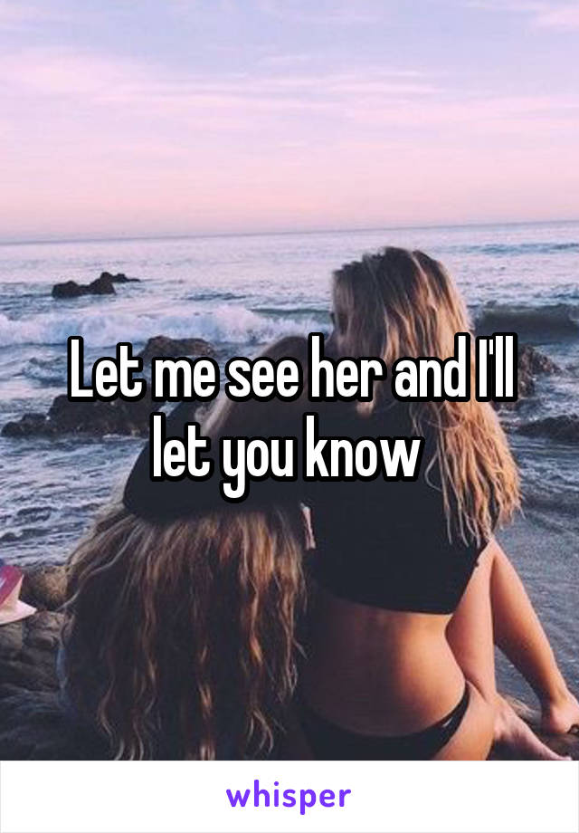 Let me see her and I'll let you know 