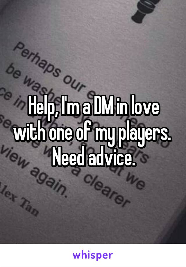 Help, I'm a DM in love with one of my players. 
Need advice.