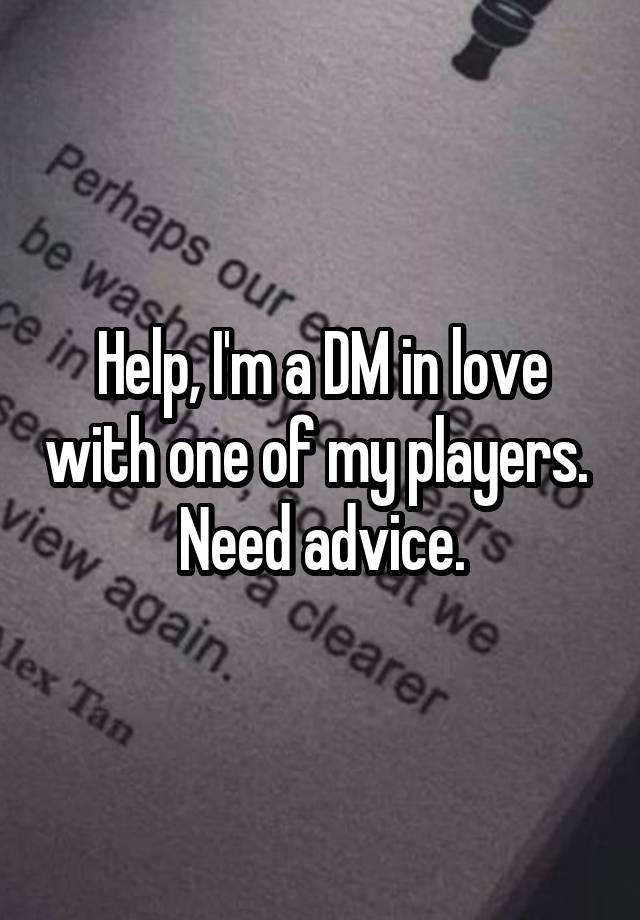 Help, I'm a DM in love with one of my players. 
Need advice.