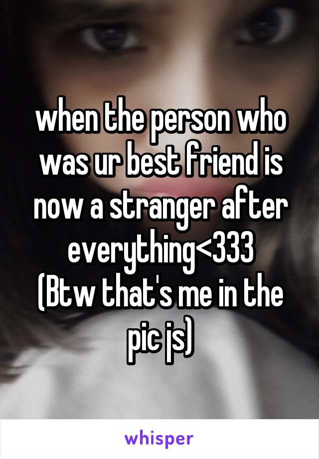 when the person who was ur best friend is now a stranger after everything<333
(Btw that's me in the pic js)