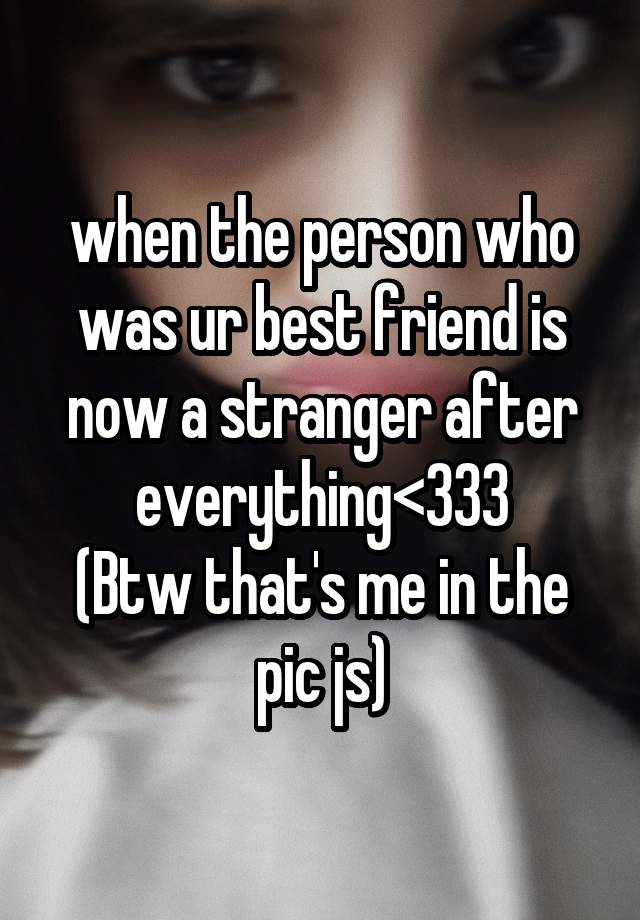 when the person who was ur best friend is now a stranger after everything<333
(Btw that's me in the pic js)