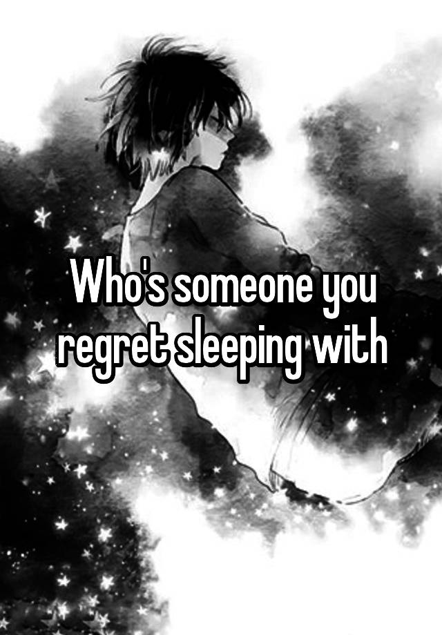 Who's someone you regret sleeping with