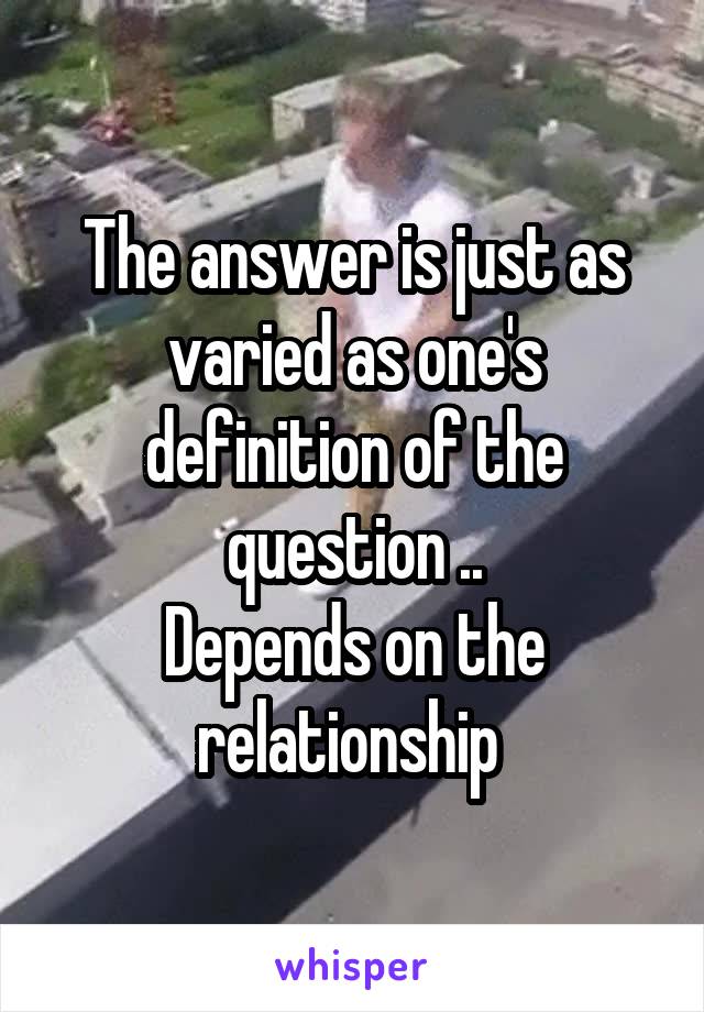 The answer is just as varied as one's definition of the question ..
Depends on the relationship 