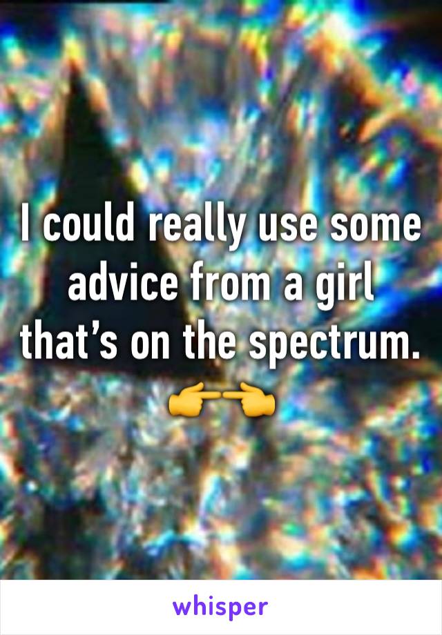 I could really use some advice from a girl that’s on the spectrum.
👉👈