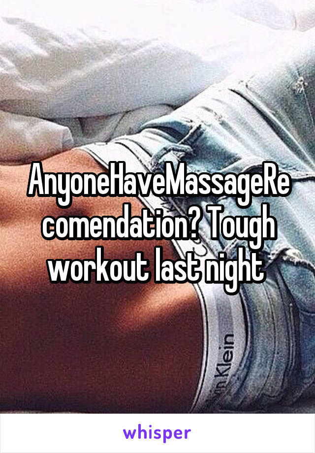 AnyoneHaveMassageRecomendation? Tough workout last night 