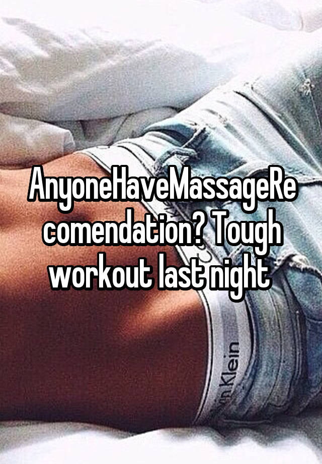 AnyoneHaveMassageRecomendation? Tough workout last night 