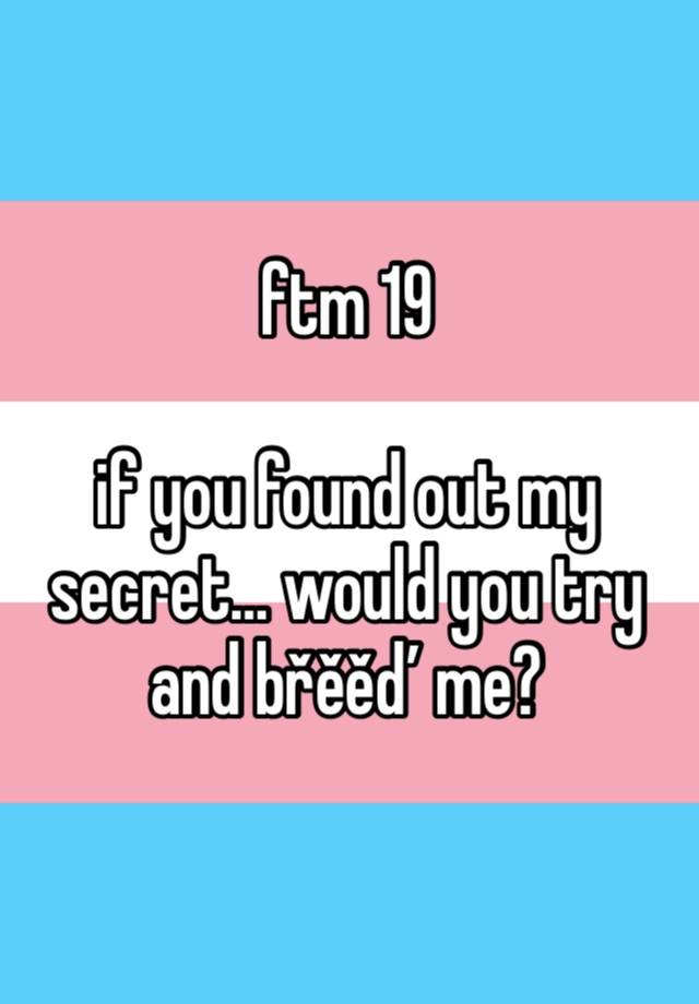 ftm 19

if you found out my secret… would you try and břěěď me?