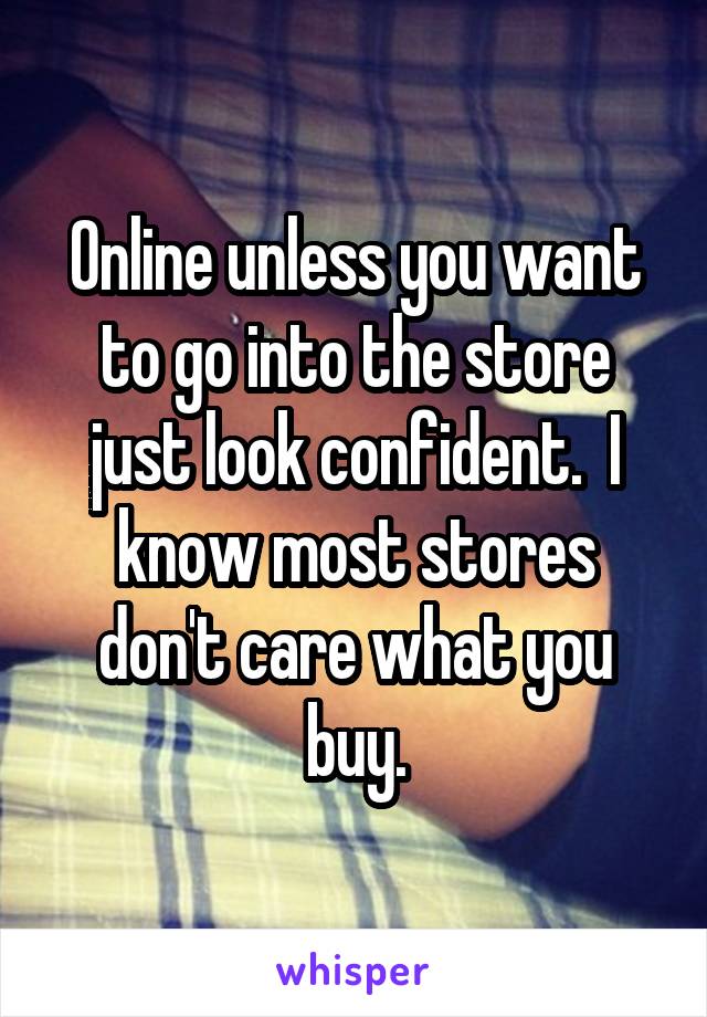 Online unless you want to go into the store just look confident.  I know most stores don't care what you buy.