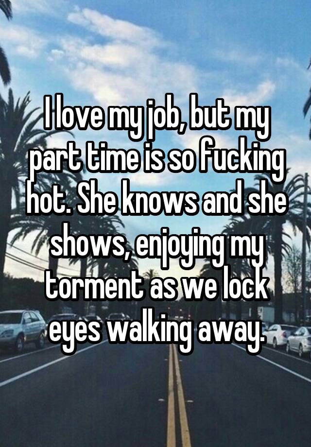 I love my job, but my part time is so fucking hot. She knows and she shows, enjoying my torment as we lock eyes walking away.