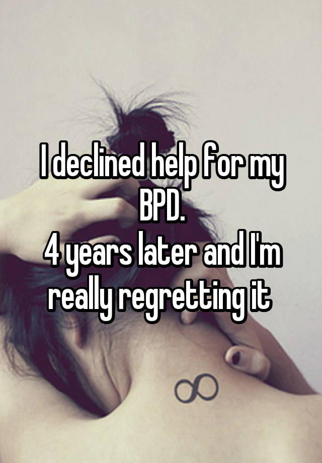 I declined help for my BPD.
4 years later and I'm really regretting it 