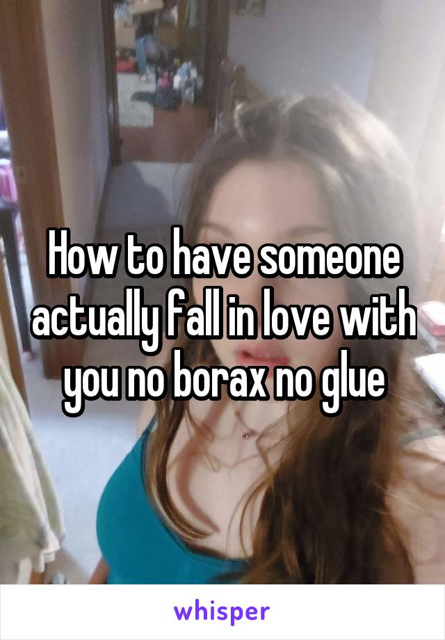 How to have someone actually fall in love with you no borax no glue