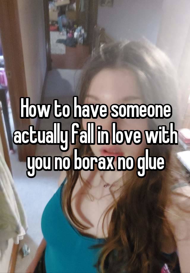 How to have someone actually fall in love with you no borax no glue