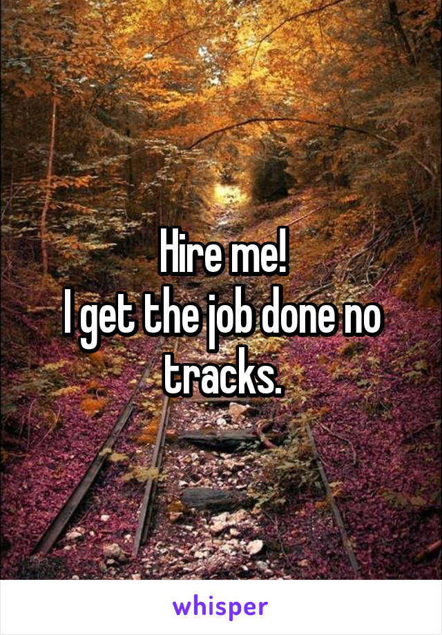 Hire me!
I get the job done no tracks.