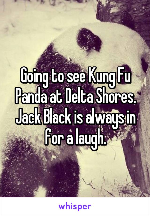 Going to see Kung Fu Panda at Delta Shores. Jack Black is always in for a laugh.