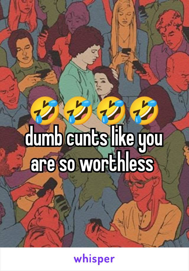 🤣🤣🤣🤣 dumb cunts like you are so worthless 