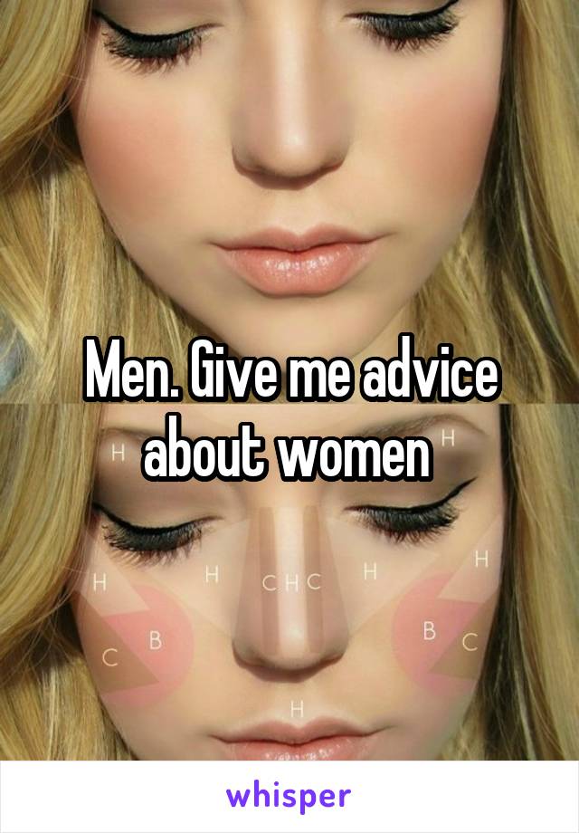 Men. Give me advice about women 