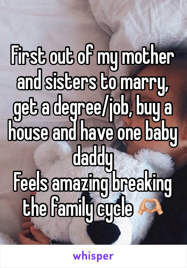 First out of my mother and sisters to marry, get a degree/job, buy a house and have one baby daddy 
Feels amazing breaking the family cycle 🫶🏼