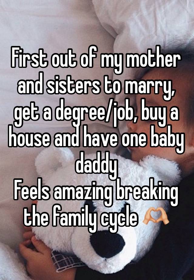 First out of my mother and sisters to marry, get a degree/job, buy a house and have one baby daddy 
Feels amazing breaking the family cycle 🫶🏼